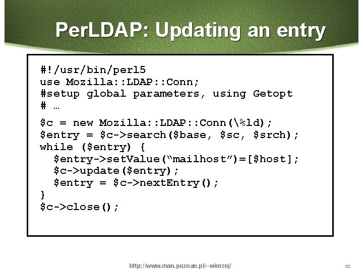 Per. LDAP: Updating an entry #!/usr/bin/perl 5 use Mozilla: : LDAP: : Conn; #setup