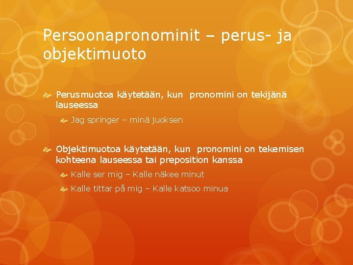 Persoonapronominit – perus- ja objektimuoto Perusmuotoa käytetään, kun pronomini on tekijänä lauseessa Jag springer