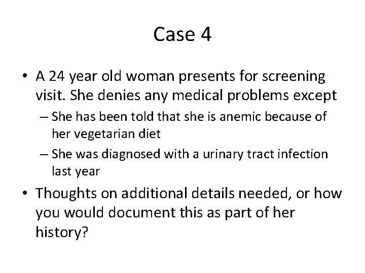 Case 4 • A 24 year old woman presents for screening visit. She denies