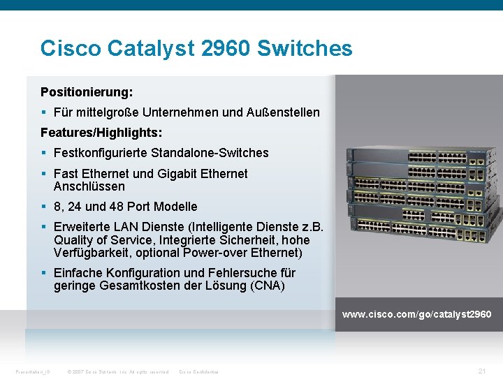 Cisco Catalyst 2960 Switches Positionierung: § Für mittelgroße Unternehmen und Außenstellen Features/Highlights: § Festkonfigurierte