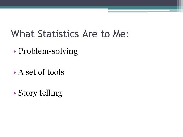 What Statistics Are to Me: • Problem-solving • A set of tools • Story