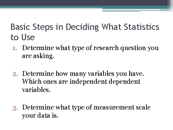 Basic Steps in Deciding What Statistics to Use 1. Determine what type of research