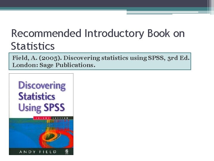 Recommended Introductory Book on Statistics Field, A. (2005). Discovering statistics using SPSS, 3 rd