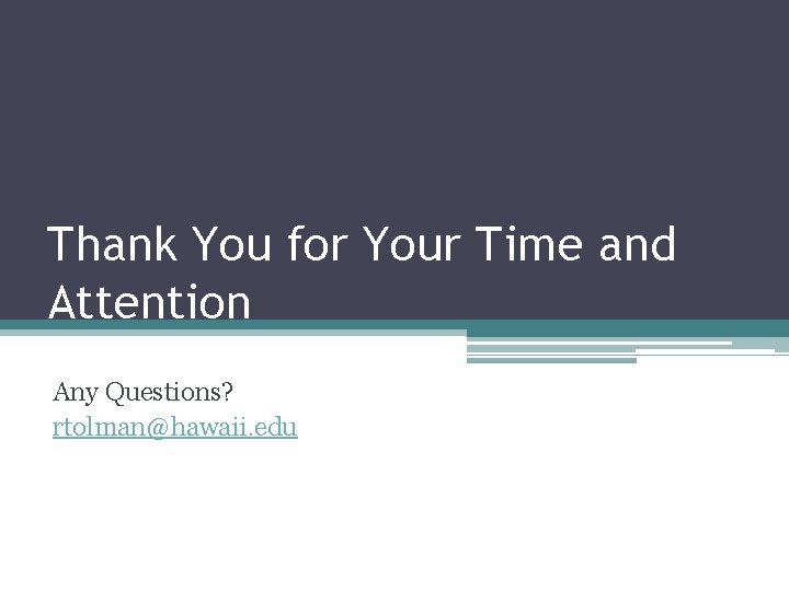 Thank You for Your Time and Attention Any Questions? rtolman@hawaii. edu 