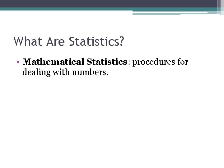 What Are Statistics? • Mathematical Statistics: procedures for dealing with numbers. 