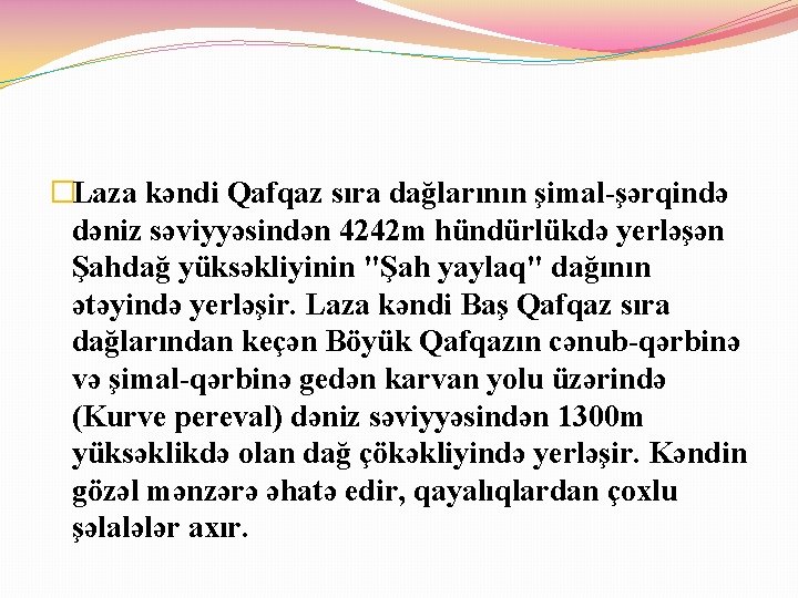 �Laza kəndi Qafqaz sıra dağlarının şimal-şərqində dəniz səviyyəsindən 4242 m hündürlükdə yerləşən Şahdağ yüksəkliyinin