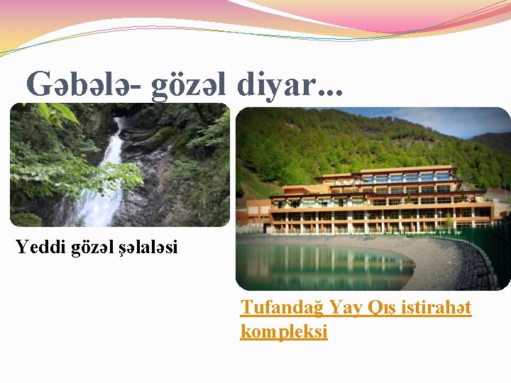 Gəbələ- gözəl diyar. . . Yeddi gözəl şəlaləsi Tufandağ Yay Qış istirahət kompleksi 