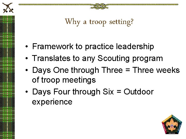 Why a troop setting? • Framework to practice leadership • Translates to any Scouting