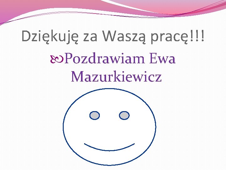 Dziękuję za Waszą pracę!!! Pozdrawiam Ewa Mazurkiewicz 