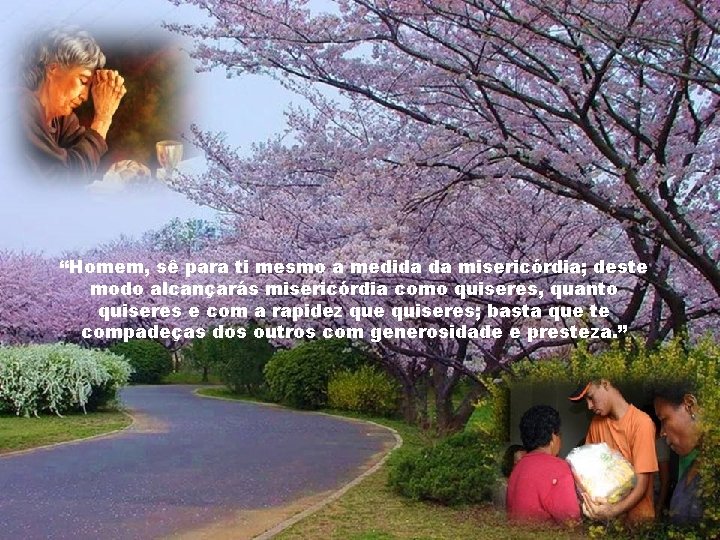 “Homem, sê para ti mesmo a medida da misericórdia; deste modo alcançarás misericórdia como