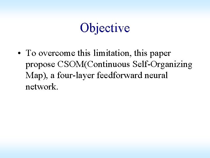 Objective • To overcome this limitation, this paper propose CSOM(Continuous Self-Organizing Map), a four-layer Objective • To overcome this limitation, this paper propose CSOM(Continuous Self-Organizing Map), a four-layer