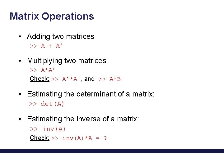 Matrix Operations • Adding two matrices >> A + A’ • Multiplying two matrices