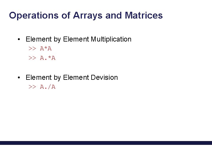 Operations of Arrays and Matrices • Element by Element Multiplication >> A*A >> A.