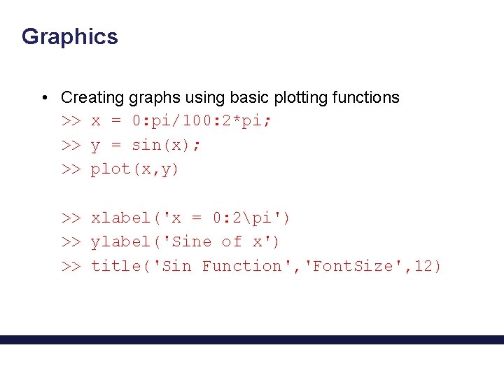 Graphics • Creating graphs using basic plotting functions >> x = 0: pi/100: 2*pi;