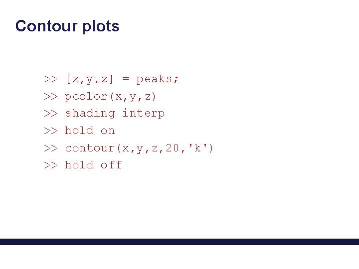 Contour plots >> >> >> [x, y, z] = peaks; pcolor(x, y, z) shading