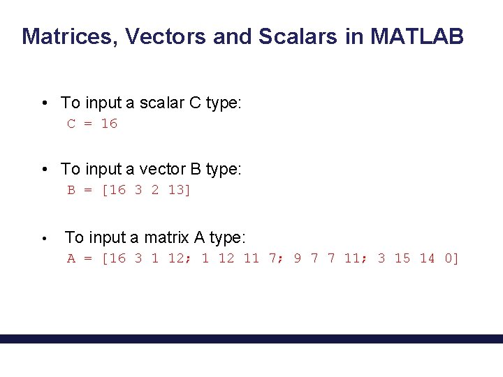 Matrices, Vectors and Scalars in MATLAB • To input a scalar C type: C
