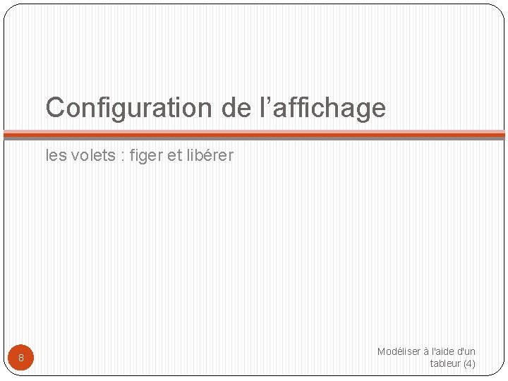 Configuration de l’affichage les volets : figer et libérer 8 Modéliser à l'aide d'un