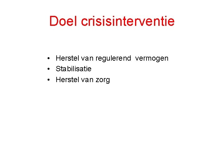 Doel crisisinterventie • Herstel van regulerend vermogen • Stabilisatie • Herstel van zorg 