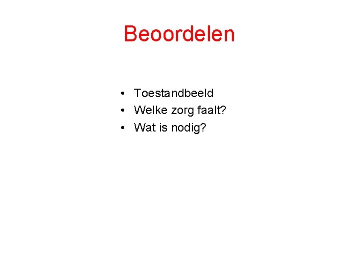 Beoordelen • Toestandbeeld • Welke zorg faalt? • Wat is nodig? 