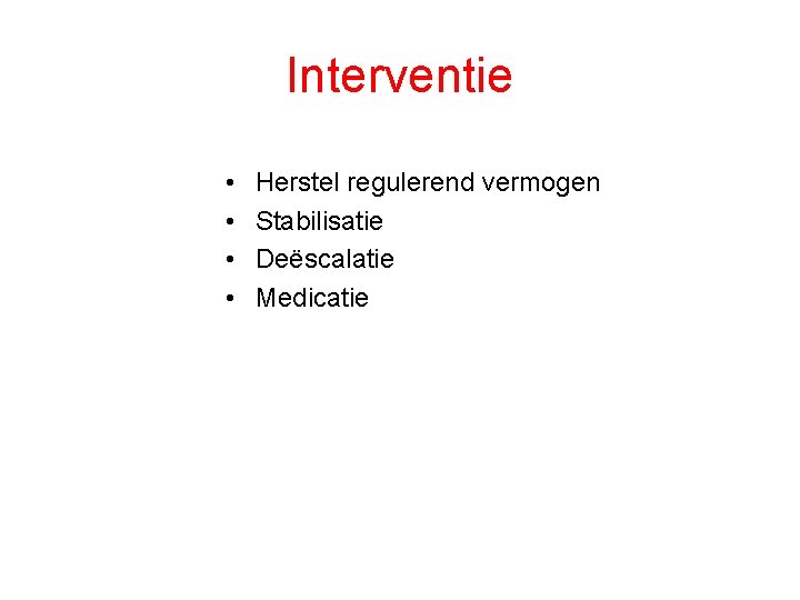 Interventie • • Herstel regulerend vermogen Stabilisatie Deëscalatie Medicatie 