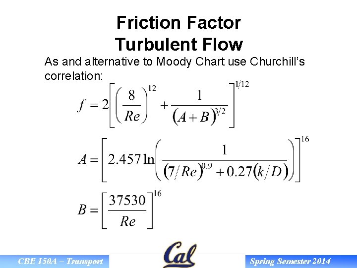 Friction Factor Turbulent Flow As and alternative to Moody Chart use Churchill’s correlation: CBE