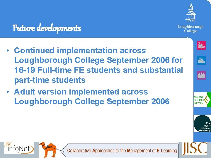 Future developments • Continued implementation across Loughborough College September 2006 for 16 -19 Full-time