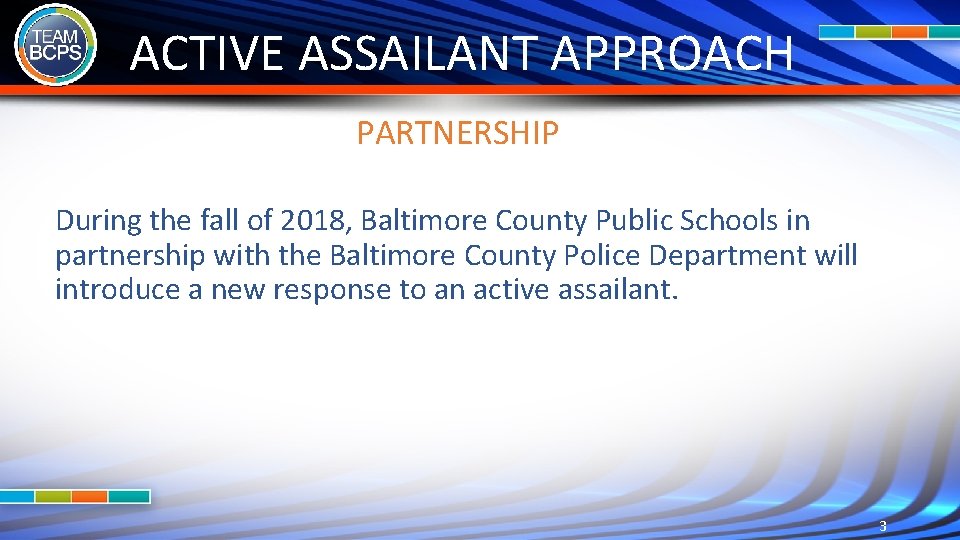 ACTIVE ASSAILANT APPROACH PARTNERSHIP During the fall of 2018, Baltimore County Public Schools in