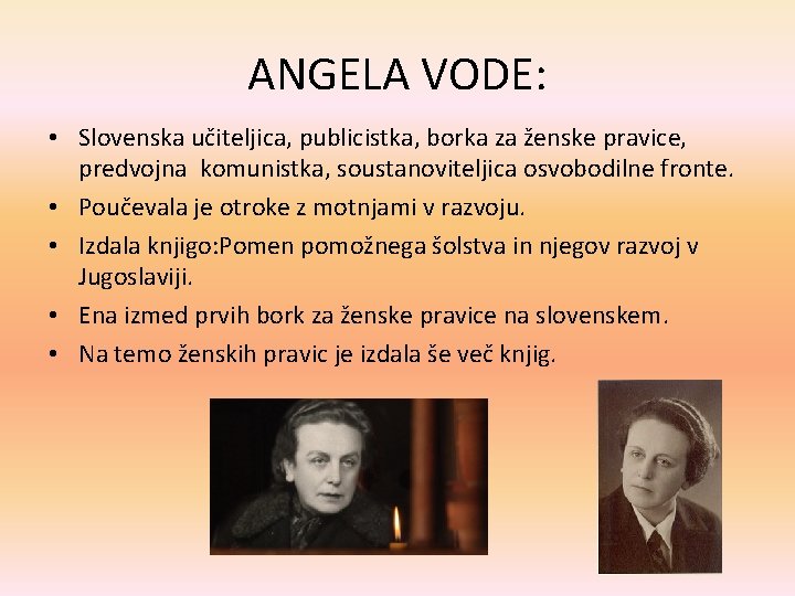 ANGELA VODE: • Slovenska učiteljica, publicistka, borka za ženske pravice, predvojna komunistka, soustanoviteljica osvobodilne