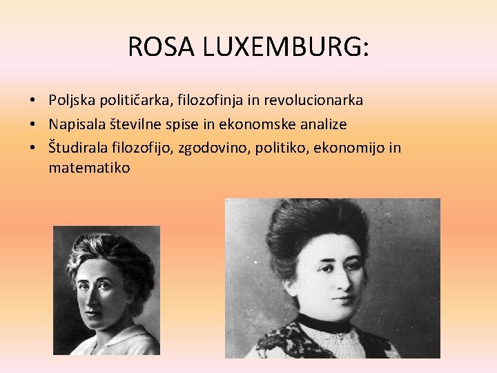 ROSA LUXEMBURG: • Poljska političarka, filozofinja in revolucionarka • Napisala številne spise in ekonomske