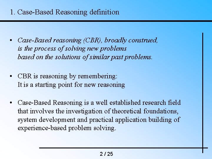 1. Case-Based Reasoning definition • Case-Based reasoning (CBR), broadly construed, is the process of