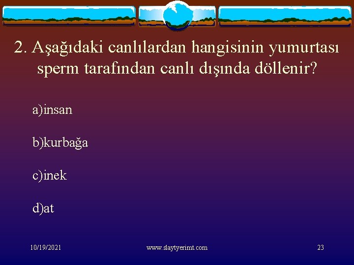 2. Aşağıdaki canlılardan hangisinin yumurtası sperm tarafından canlı dışında döllenir? a)insan b)kurbağa c)inek d)at