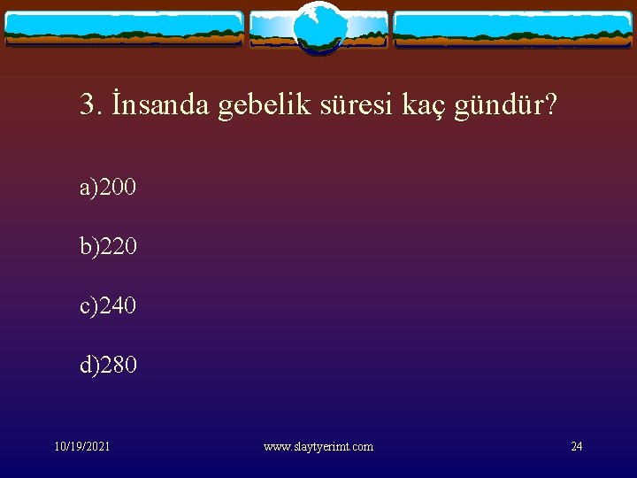 3. İnsanda gebelik süresi kaç gündür? a)200 b)220 c)240 d)280 10/19/2021 www. slaytyerimt. com