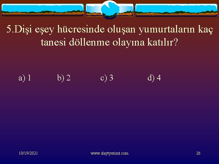 5. Dişi eşey hücresinde oluşan yumurtaların kaç tanesi döllenme olayına katılır? a) 1 10/19/2021