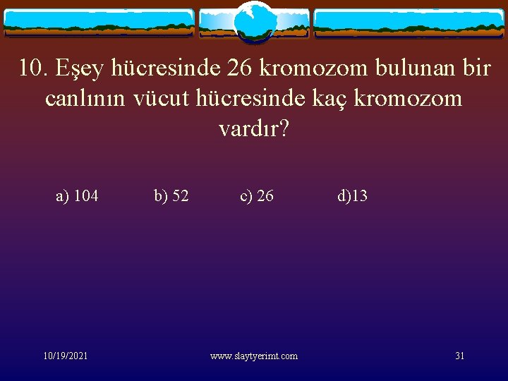 10. Eşey hücresinde 26 kromozom bulunan bir canlının vücut hücresinde kaç kromozom vardır? a)