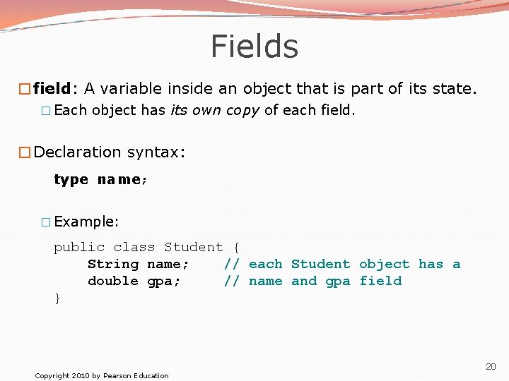 Fields �field: A variable inside an object that is part of its state. �