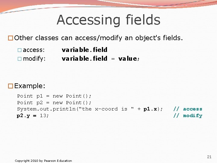 Accessing fields �Other classes can access/modify an object's fields. � access: � modify: variable.