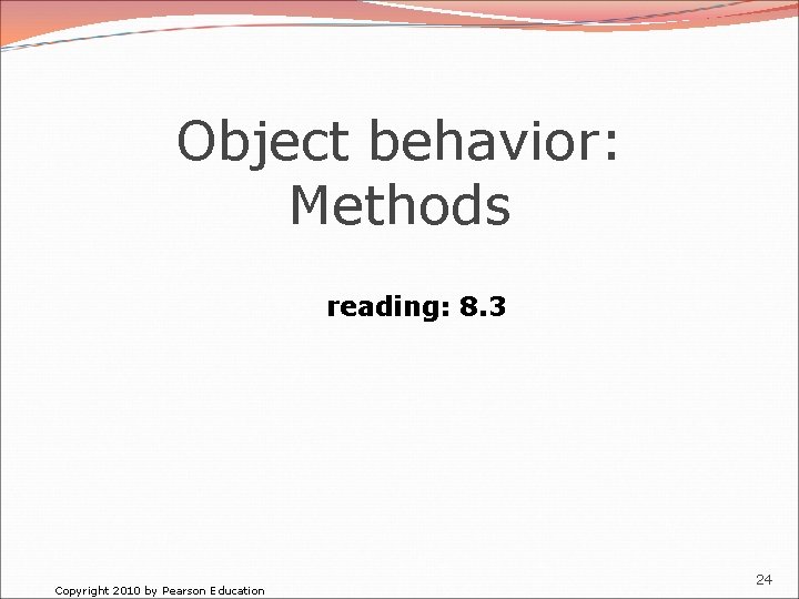 Object behavior: Methods reading: 8. 3 Copyright 2010 by Pearson Education 24 