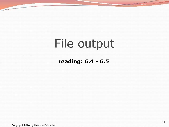 File output reading: 6. 4 - 6. 5 Copyright 2010 by Pearson Education 3