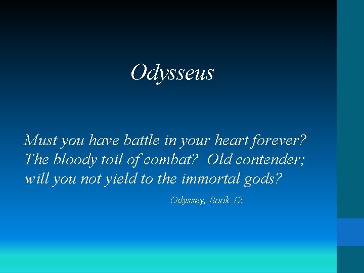 Odysseus Must you have battle in your heart forever? The bloody toil of combat?