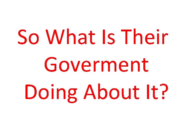 So What Is Their Goverment Doing About It? 