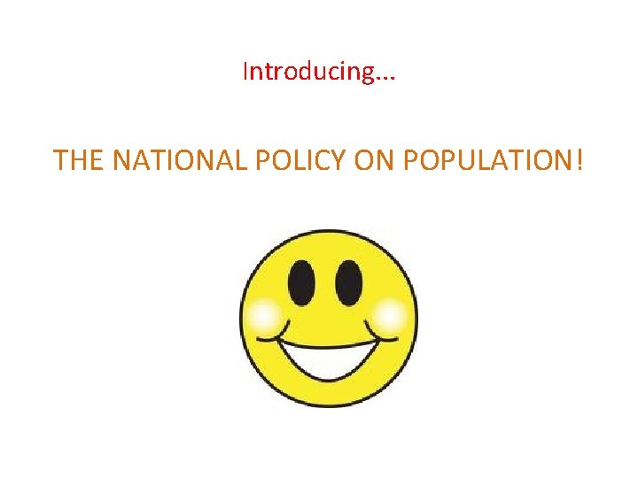 Introducing. . . THE NATIONAL POLICY ON POPULATION! 