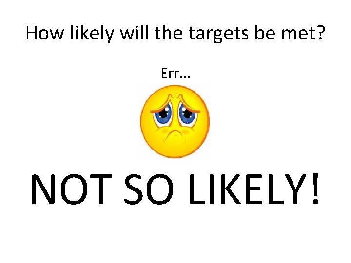 How likely will the targets be met? Err. . . NOT SO LIKELY! 
