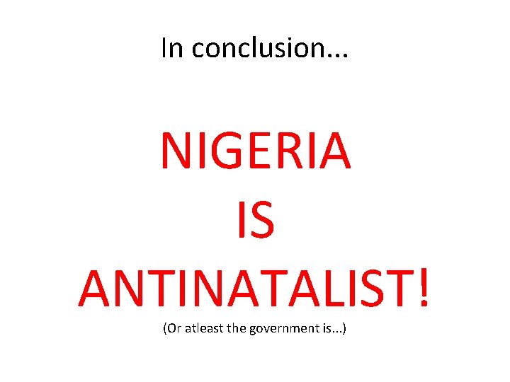 In conclusion. . . NIGERIA IS ANTINATALIST! (Or atleast the government is. . .