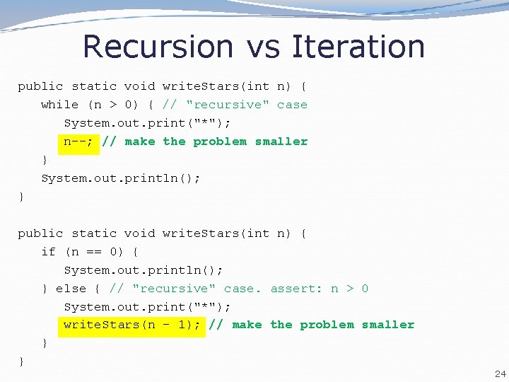 Recursion vs Iteration public static void write. Stars(int n) { while (n > 0)