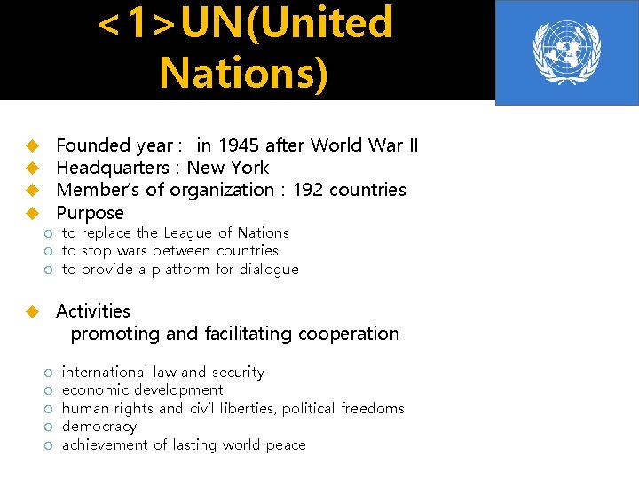 <1>UN(United Nations) Founded year : in 1945 after World War II Headquarters : New