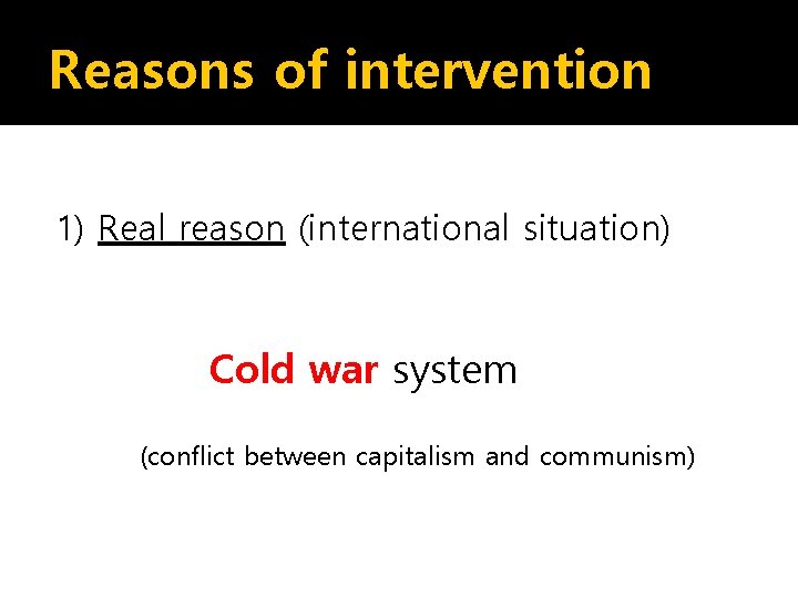 Reasons of intervention 1) Real reason (international situation) Cold war system (conflict between capitalism