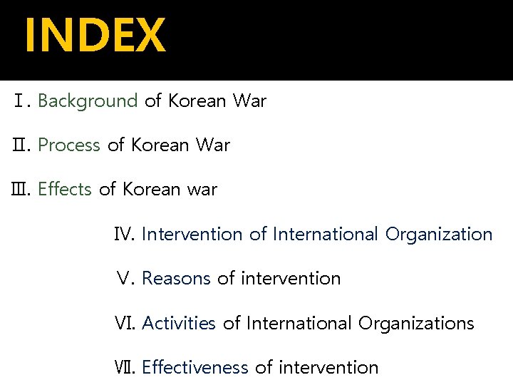 INDEX Ⅰ. Background of Korean War Ⅱ. Process of Korean War Ⅲ. Effects of