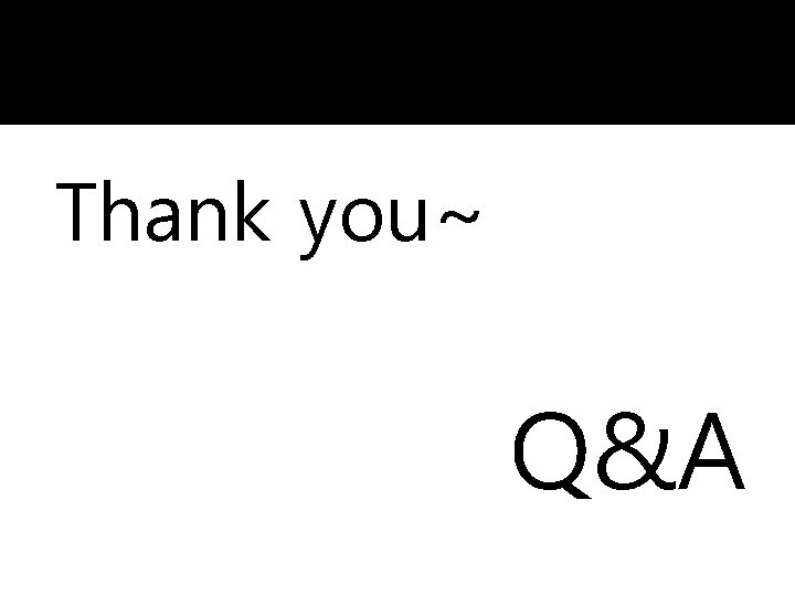 Thank you~ Q&A 