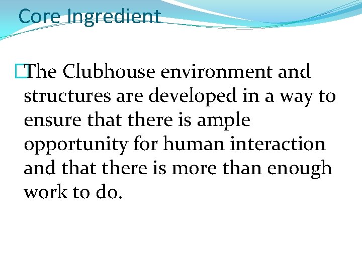 Core Ingredient �The Clubhouse environment and structures are developed in a way to ensure