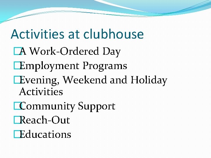 Activities at clubhouse �A Work-Ordered Day �Employment Programs �Evening, Weekend and Holiday Activities �Community